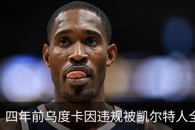 四年前乌度卡因违规被凯尔特人全赛季禁赛