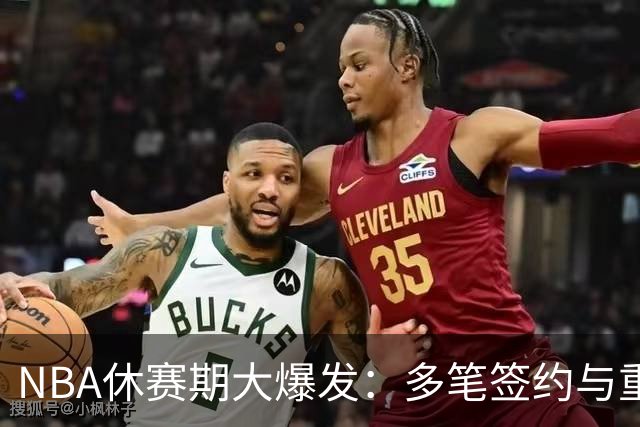 NBA休赛期大爆发：多笔签约与重要交易同时宣布
